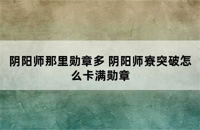 阴阳师那里勋章多 阴阳师寮突破怎么卡满勋章